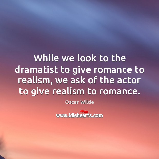 While we look to the dramatist to give romance to realism, we Image