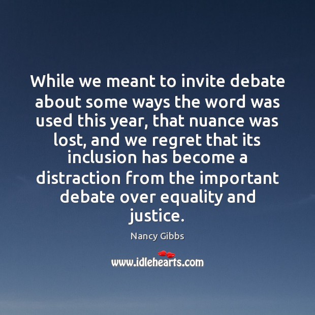 While we meant to invite debate about some ways the word was Nancy Gibbs Picture Quote