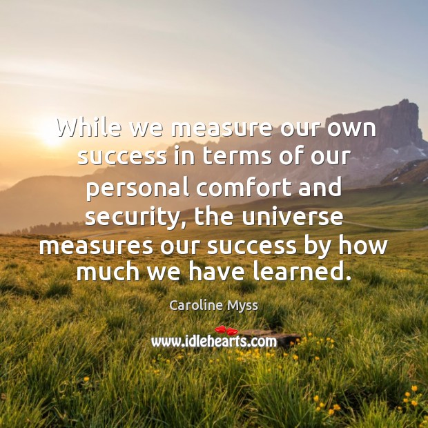 While we measure our own success in terms of our personal comfort Caroline Myss Picture Quote