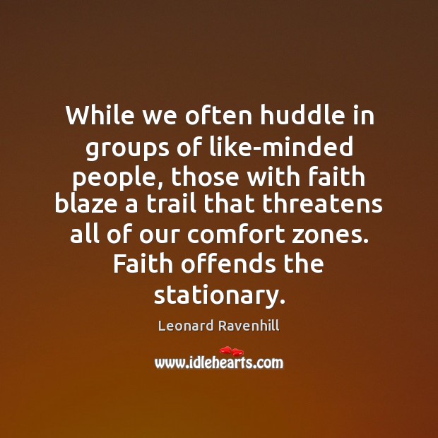 While we often huddle in groups of like-minded people, those with faith Leonard Ravenhill Picture Quote