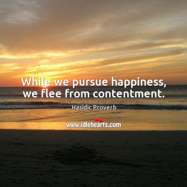 While we pursue happiness, we flee from contentment. Hasidic Proverbs Image