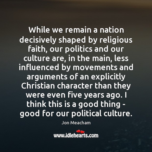 While we remain a nation decisively shaped by religious faith, our politics Jon Meacham Picture Quote