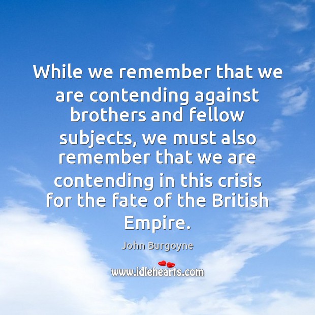 While we remember that we are contending against brothers and fellow subjects, Brother Quotes Image