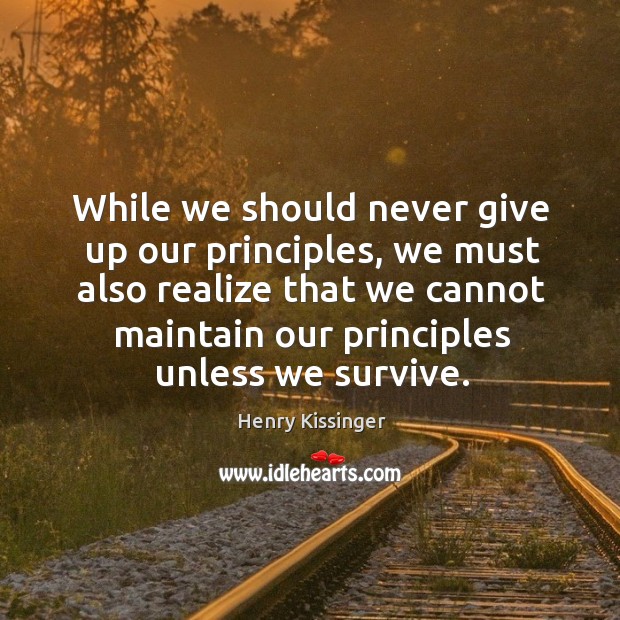 While we should never give up our principles, we must also realize that we cannot maintain our principles unless we survive. Never Give Up Quotes Image