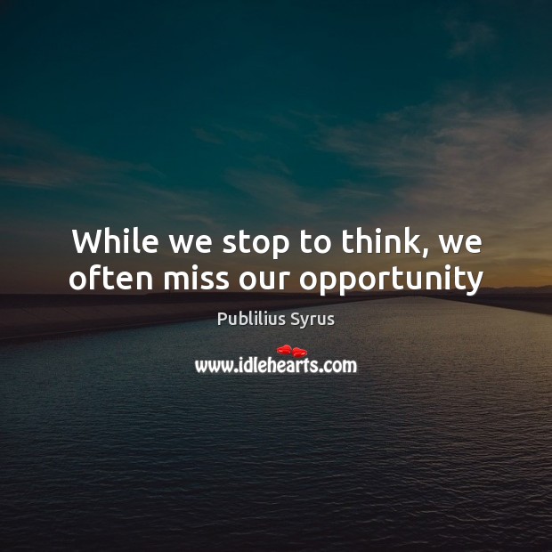 While we stop to think, we often miss our opportunity Publilius Syrus Picture Quote