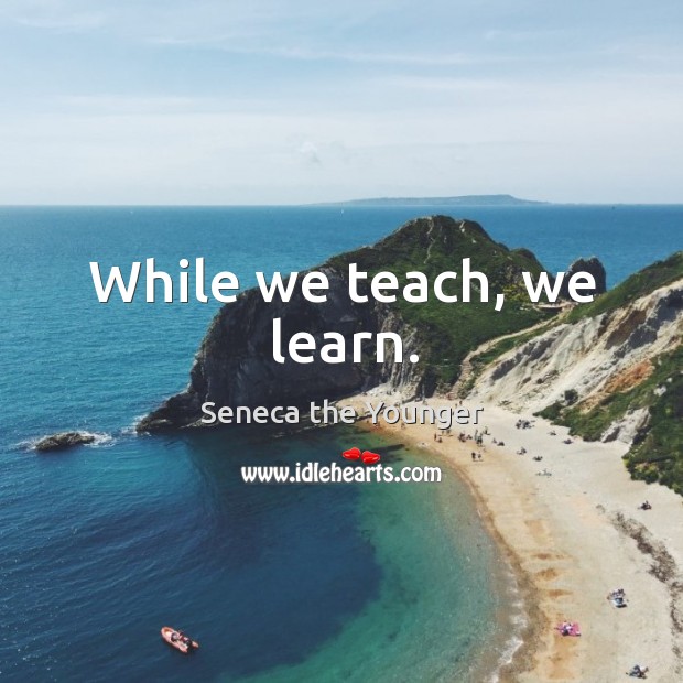 While we teach, we learn. Seneca the Younger Picture Quote