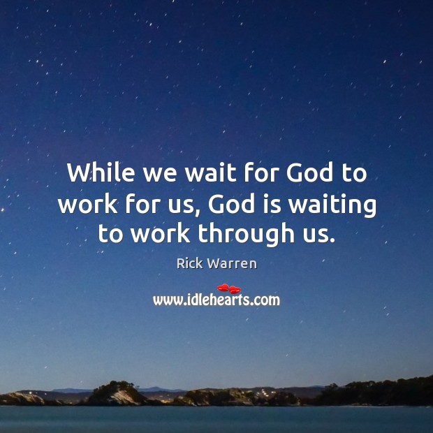 While we wait for God to work for us, God is waiting to work through us. Rick Warren Picture Quote