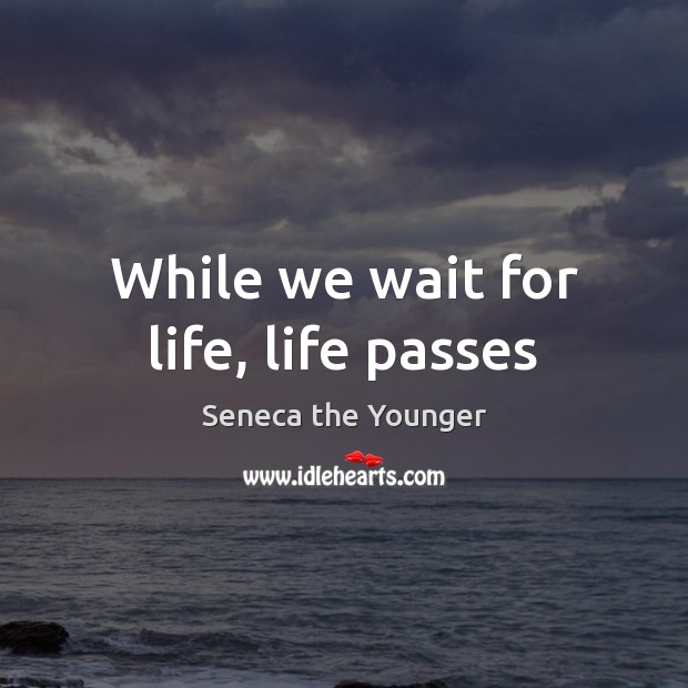 While we wait for life, life passes Seneca the Younger Picture Quote