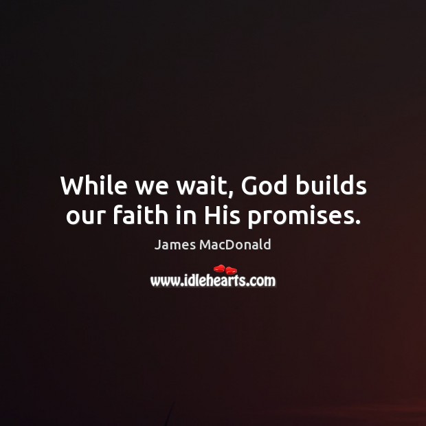 While we wait, God builds our faith in His promises. Image