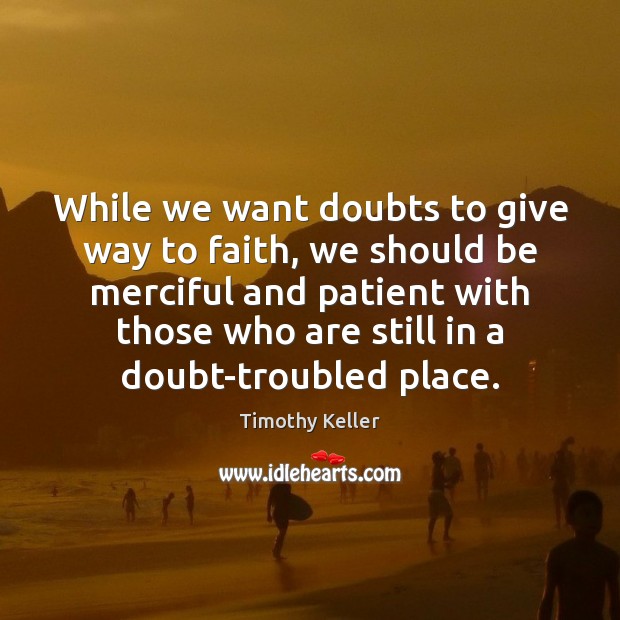 While we want doubts to give way to faith, we should be Timothy Keller Picture Quote