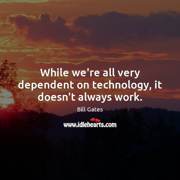 While we’re all very dependent on technology, it doesn’t always work. Bill Gates Picture Quote
