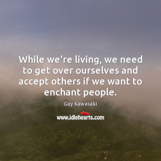 While we’re living, we need to get over ourselves and accept others Guy Kawasaki Picture Quote