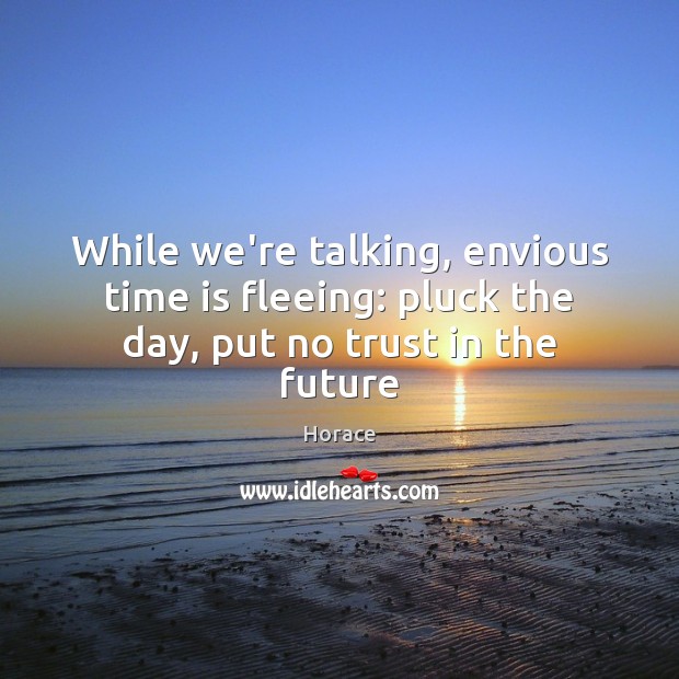 While we’re talking, envious time is fleeing: pluck the day, put no trust in the future Horace Picture Quote