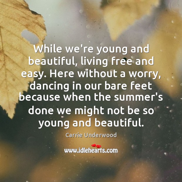 While we’re young and beautiful, living free and easy. Here without a Carrie Underwood Picture Quote