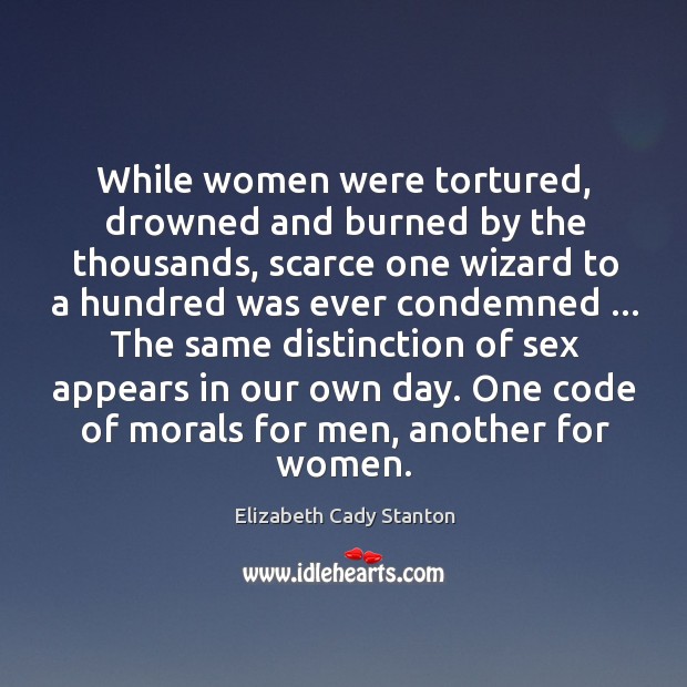 While women were tortured, drowned and burned by the thousands, scarce one Elizabeth Cady Stanton Picture Quote