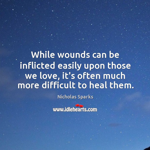 While wounds can be inflicted easily upon those we love, it’s often Nicholas Sparks Picture Quote