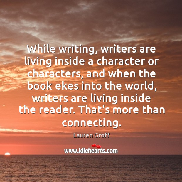 While writing, writers are living inside a character or characters, and when Image