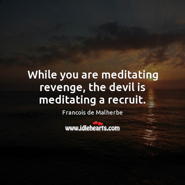 While you are meditating revenge, the devil is meditating a recruit. Image