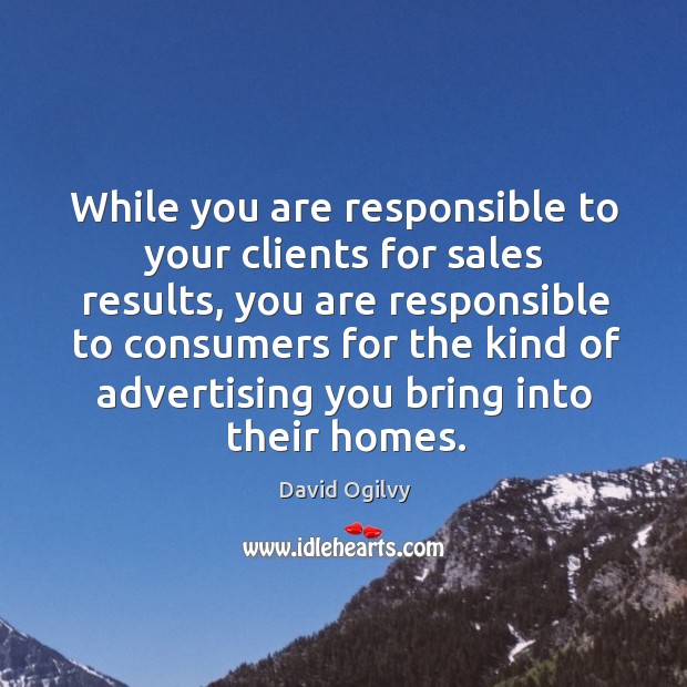 While you are responsible to your clients for sales results, you are David Ogilvy Picture Quote