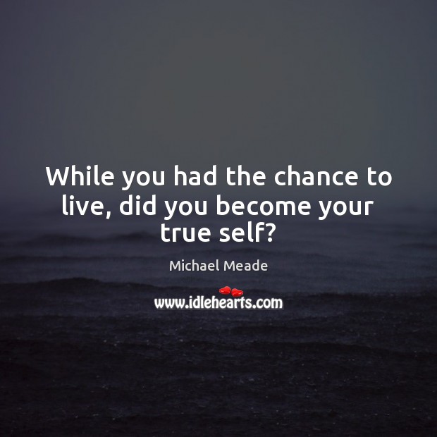 While you had the chance to live, did you become your true self? Michael Meade Picture Quote