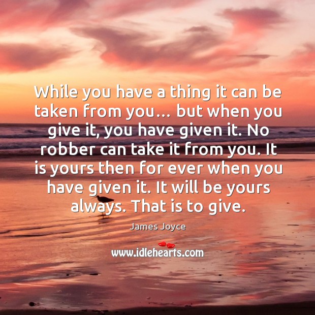 While you have a thing it can be taken from you… but when you give it James Joyce Picture Quote