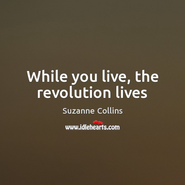 While you live, the revolution lives Suzanne Collins Picture Quote
