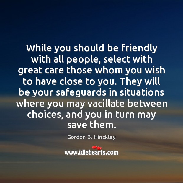 While you should be friendly with all people, select with great care Gordon B. Hinckley Picture Quote