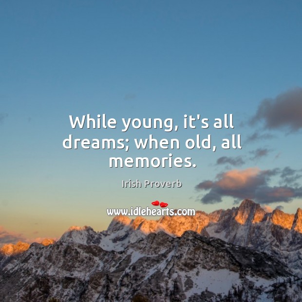 While young, it’s all dreams; when old, all memories. Irish Proverbs Image
