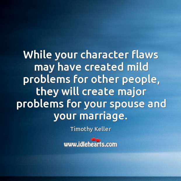 While your character flaws may have created mild problems for other people, Timothy Keller Picture Quote