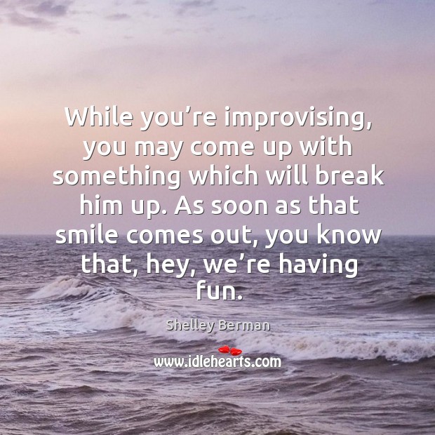 While you’re improvising, you may come up with something which will break him up. Shelley Berman Picture Quote