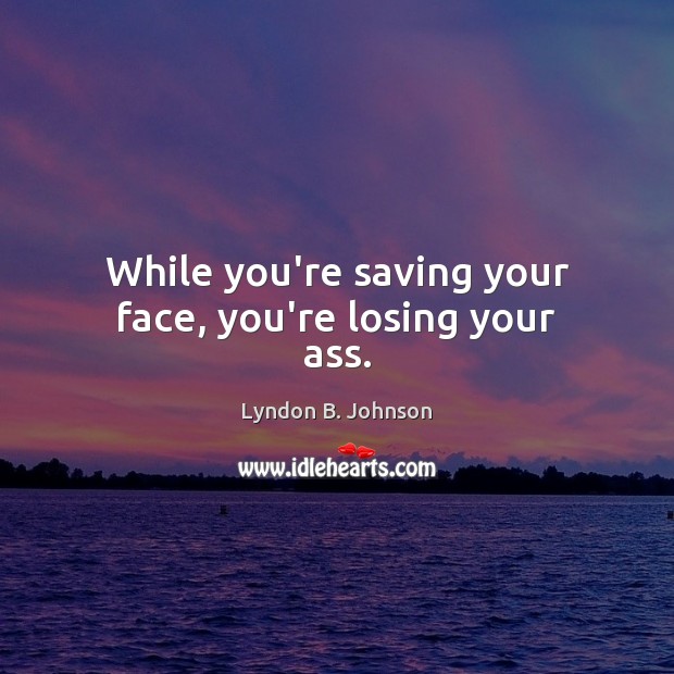 While you’re saving your face, you’re losing your ass. Lyndon B. Johnson Picture Quote