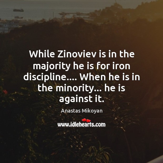 While Zinoviev is in the majority he is for iron discipline…. When Anastas Mikoyan Picture Quote