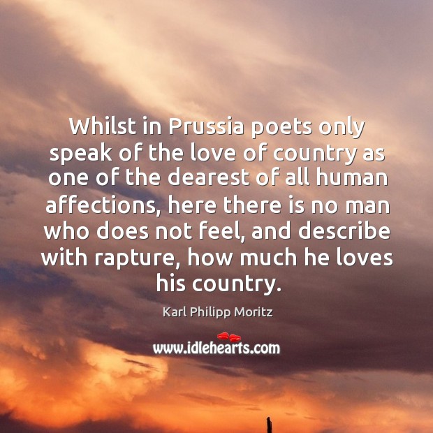 Whilst in prussia poets only speak of the love of country as one of the dearest of all human affections Karl Philipp Moritz Picture Quote