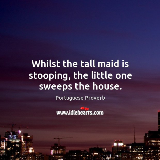 Whilst the tall maid is stooping, the little one sweeps the house. Portuguese Proverbs Image