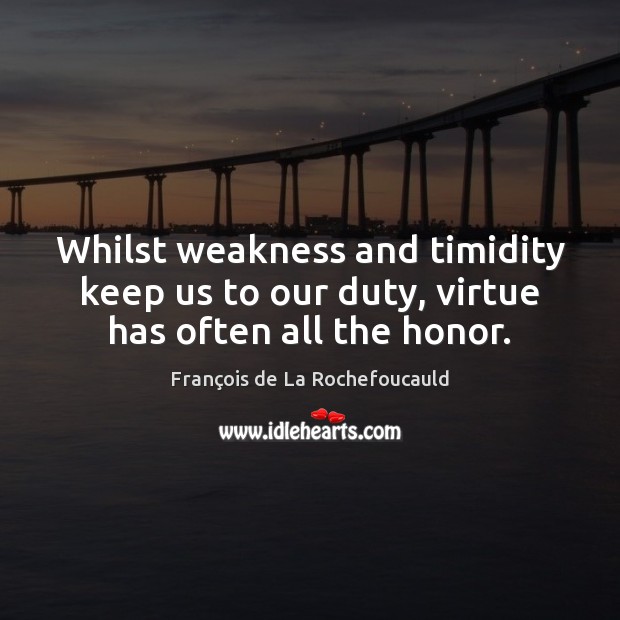 Whilst weakness and timidity keep us to our duty, virtue has often all the honor. Image