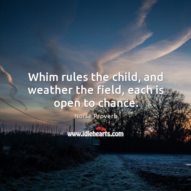 Whim rules the child, and weather the field, each is open to chance. Norse Proverbs Image