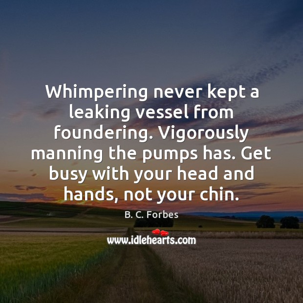 Whimpering never kept a leaking vessel from foundering. Vigorously manning the pumps Image