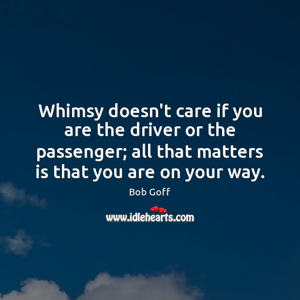 Whimsy doesn’t care if you are the driver or the passenger; all Bob Goff Picture Quote