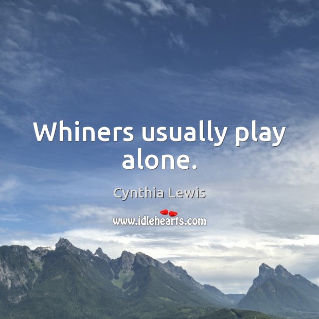 Whiners usually play alone. Cynthia Lewis Picture Quote