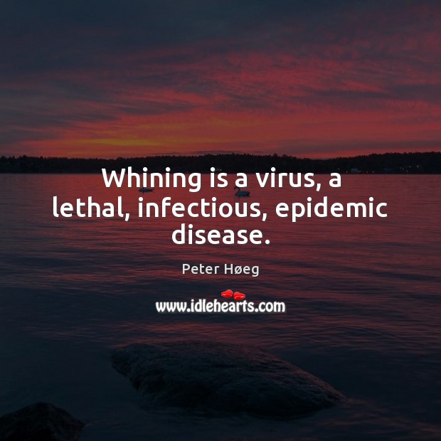 Whining is a virus, a lethal, infectious, epidemic disease. Peter Høeg Picture Quote