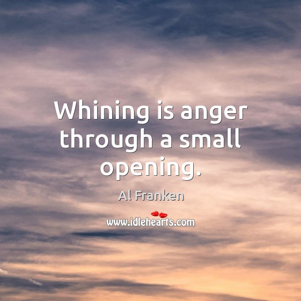 Whining is anger through a small opening. Al Franken Picture Quote
