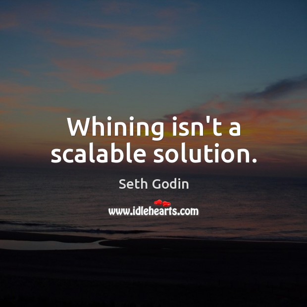 Whining isn’t a scalable solution. Seth Godin Picture Quote
