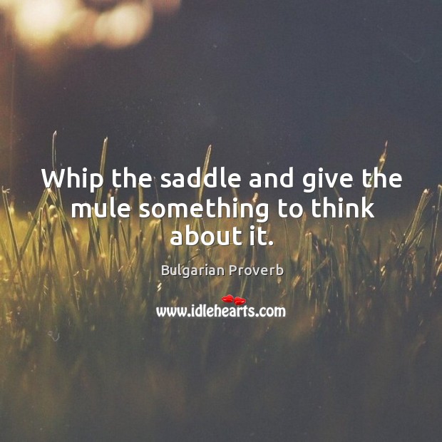 Whip the saddle and give the mule something to think about it. Bulgarian Proverbs Image