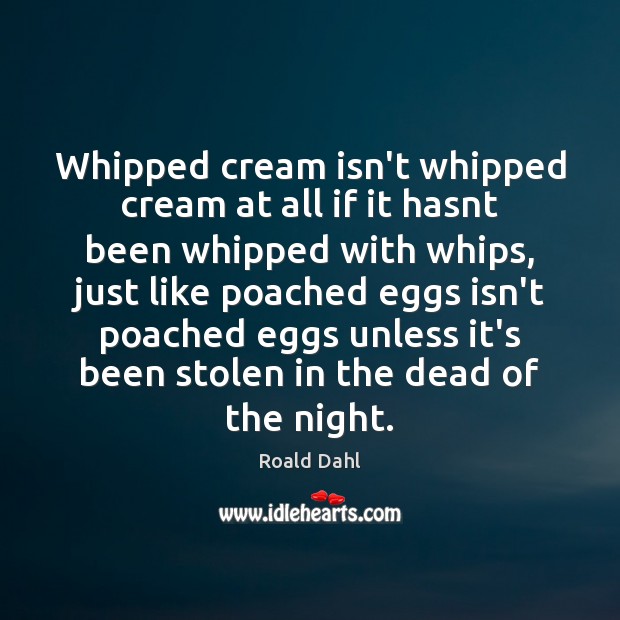 Whipped cream isn’t whipped cream at all if it hasnt been whipped Roald Dahl Picture Quote