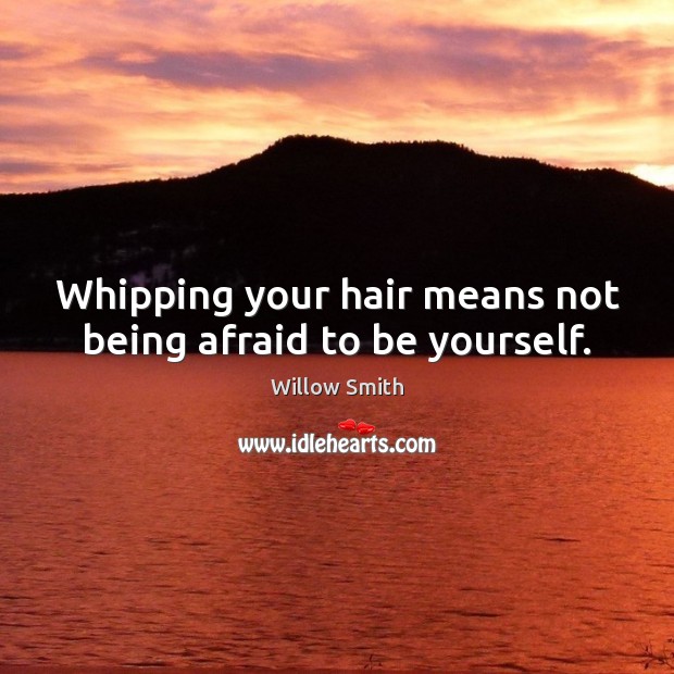 Whipping your hair means not being afraid to be yourself. Be Yourself Quotes Image