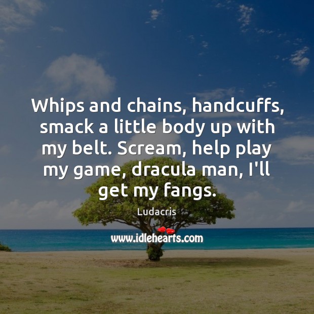 Whips and chains, handcuffs, smack a little body up with my belt. Ludacris Picture Quote