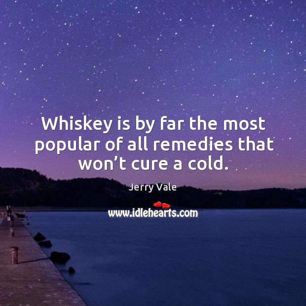 Whiskey is by far the most popular of all remedies that won’t cure a cold. Image