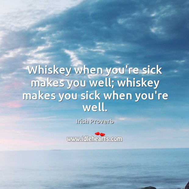 Whiskey when you’re sick makes you well; whiskey makes you sick when you’re well. Irish Proverbs Image