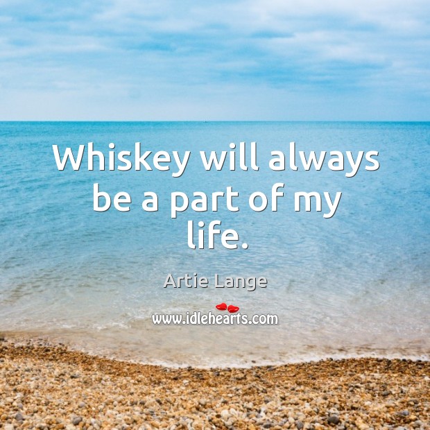 Whiskey will always be a part of my life. Artie Lange Picture Quote