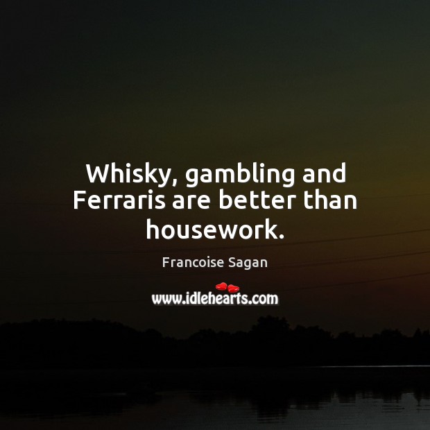 Whisky, gambling and Ferraris are better than housework. Francoise Sagan Picture Quote